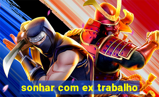 sonhar com ex trabalho